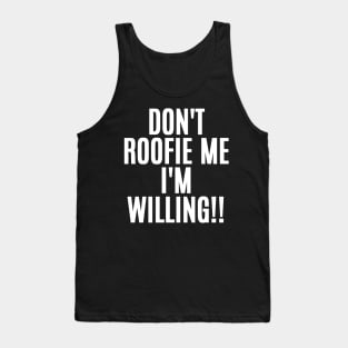 Don't Roofie Me I'm Willing!! Tank Top